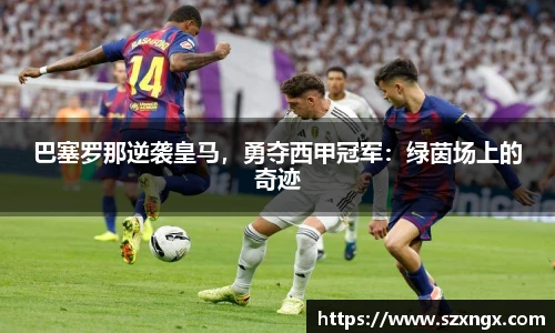 巴塞罗那逆袭皇马，勇夺西甲冠军：绿茵场上的奇迹