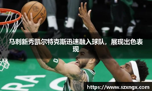 马刺新秀凯尔特克斯迅速融入球队，展现出色表现