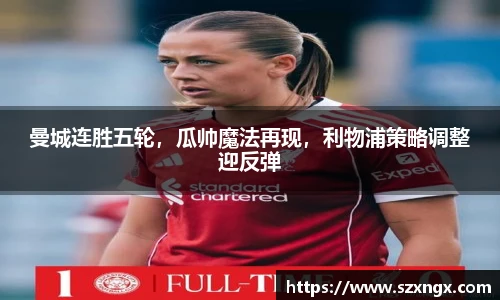 曼城连胜五轮，瓜帅魔法再现，利物浦策略调整迎反弹