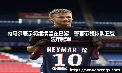 内马尔表示将继续留在巴黎，誓言带领球队卫冕法甲冠军