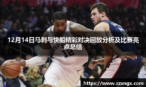 12月14日马刺与快船精彩对决回放分析及比赛亮点总结