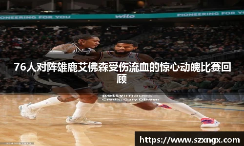 76人对阵雄鹿艾佛森受伤流血的惊心动魄比赛回顾