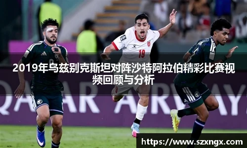2019年乌兹别克斯坦对阵沙特阿拉伯精彩比赛视频回顾与分析