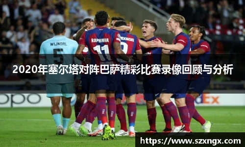 2020年塞尔塔对阵巴萨精彩比赛录像回顾与分析