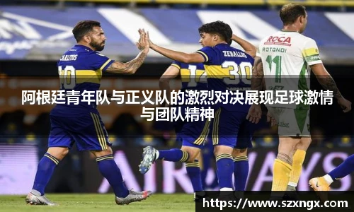 阿根廷青年队与正义队的激烈对决展现足球激情与团队精神