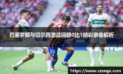 巴塞罗那与切尔西激战回顾0比1精彩录像解析