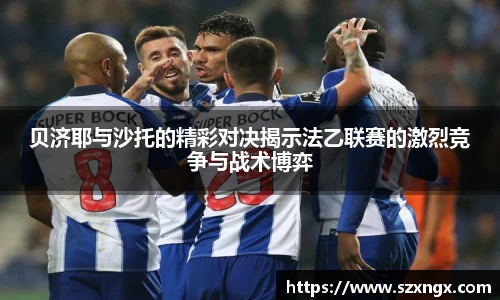 贝济耶与沙托的精彩对决揭示法乙联赛的激烈竞争与战术博弈